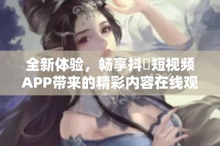 全新体验，畅享抖抈短视频APP带来的精彩内容在线观看