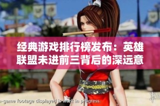 经典游戏排行榜发布：英雄联盟未进前三背后的深远意义与影响解析