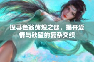 探寻色翁荡熄之谜，揭开爱情与欲望的复杂交织