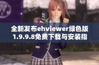 全新发布ehviewer绿色版1.9.9.8免费下载与安装指南