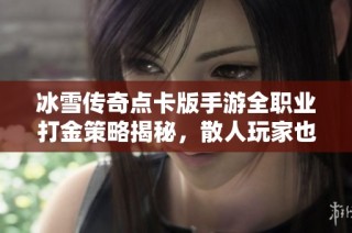 冰雪传奇点卡版手游全职业打金策略揭秘，散人玩家也能轻松赚金
