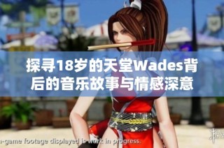 探寻18岁的天堂Wades背后的音乐故事与情感深意