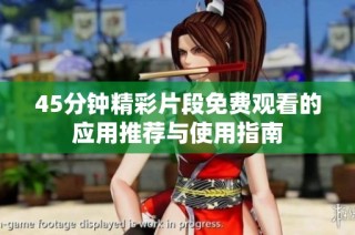 45分钟精彩片段免费观看的应用推荐与使用指南