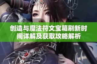 创造与魔法符文宝箱刷新时间详解及获取攻略解析