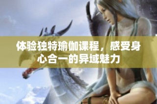 体验独特瑜伽课程，感受身心合一的异域魅力