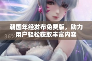 朝国年经发布免费版，助力用户轻松获取丰富内容