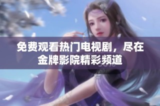免费观看热门电视剧，尽在金牌影院精彩频道