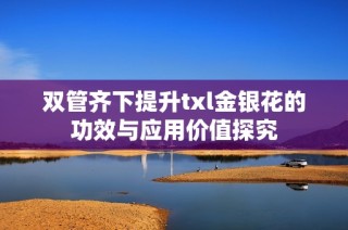 双管齐下提升txl金银花的功效与应用价值探究