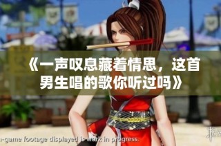 《一声叹息藏着情思，这首男生唱的歌你听过吗》