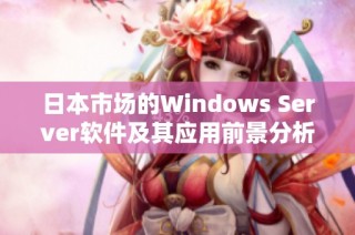 日本市场的Windows Server软件及其应用前景分析