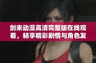 剑来动漫高清完整版在线观看，畅享精彩剧情与角色发展