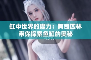缸中世界的魔力：阿司匹林带你探索鱼缸的奥秘