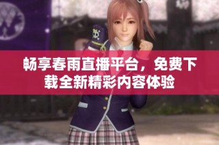 畅享春雨直播平台，免费下载全新精彩内容体验