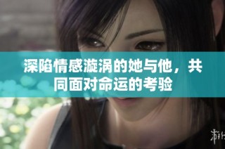 深陷情感漩涡的她与他，共同面对命运的考验