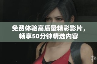 免费体验高质量精彩影片，畅享50分钟精选内容