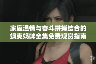 家庭温情与奋斗拼搏结合的飒爽妈咪全集免费观赏指南