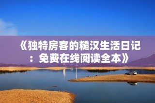 《独特房客的糙汉生活日记：免费在线阅读全本》