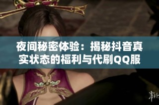 夜间秘密体验：揭秘抖音真实状态的福利与代刷QQ服务