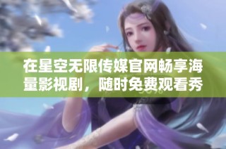 在星空无限传媒官网畅享海量影视剧，随时免费观看秀精彩