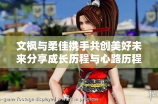 文枫与柔佳携手共创美好未来分享成长历程与心路历程