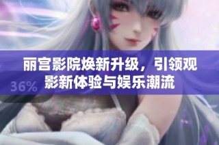 丽宫影院焕新升级，引领观影新体验与娱乐潮流