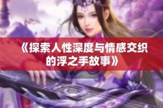《探索人性深度与情感交织的浮之手故事》