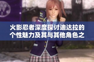 火影忍者深度探讨迪达拉的个性魅力及其与其他角色之间的深厚羁绊