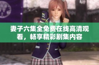妻子六集全免费在线高清观看，畅享精彩剧集内容