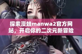 探索漫蛙manwa2官方网站，开启你的二次元新冒险之旅