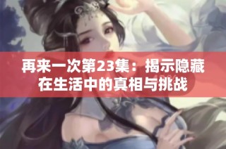 再来一次第23集：揭示隐藏在生活中的真相与挑战