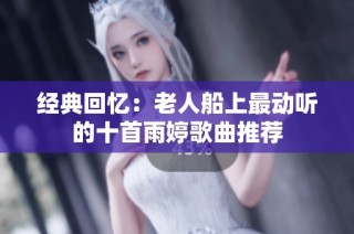 经典回忆：老人船上最动听的十首雨婷歌曲推荐