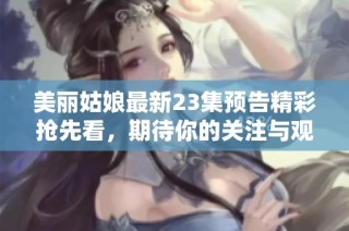 美丽姑娘最新23集预告精彩抢先看，期待你的关注与观看！