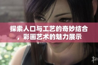 探索人口与工艺的奇妙结合，彩画艺术的魅力展示
