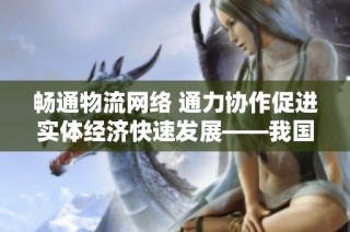 畅通物流网络 通力协作促进实体经济快速发展——我国交通运输新篇章