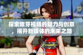 探索嫩芽视频的魅力与创意，揭开新媒体的未来之路