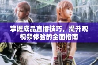掌握成品直播技巧，提升观视频体验的全面指南