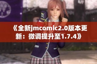 《全新jmcomic2.0版本更新：微调提升至1.7.4》