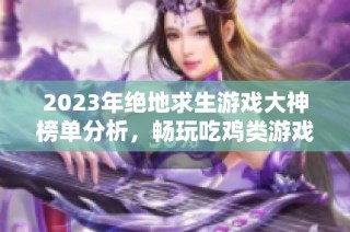 2023年绝地求生游戏大神榜单分析，畅玩吃鸡类游戏推荐全攻略