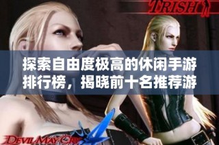 探索自由度极高的休闲手游排行榜，揭晓前十名推荐游戏清单与玩法亮点