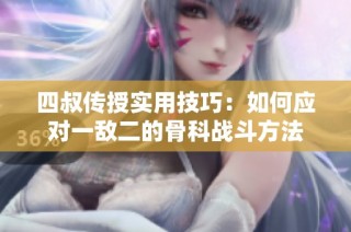 四叔传授实用技巧：如何应对一敌二的骨科战斗方法
