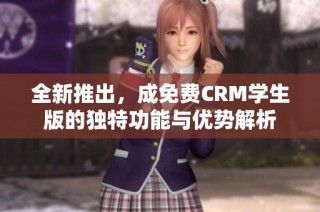 全新推出，成免费CRM学生版的独特功能与优势解析