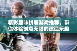 精彩趣味拼装游戏推荐，带你体验创意无限的建造乐趣与挑战攻略