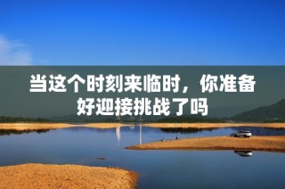 当这个时刻来临时，你准备好迎接挑战了吗