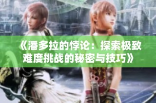 《潘多拉的悖论：探索极致难度挑战的秘密与技巧》