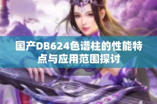 国产DB624色谱柱的性能特点与应用范围探讨