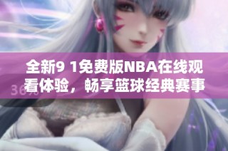 全新9 1免费版NBA在线观看体验，畅享篮球经典赛事