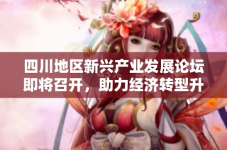 四川地区新兴产业发展论坛即将召开，助力经济转型升级