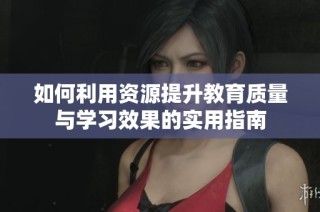 如何利用资源提升教育质量与学习效果的实用指南