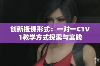 创新授课形式：一对一C1V1教学方式探索与实践