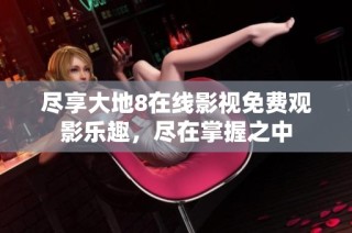 尽享大地8在线影视免费观影乐趣，尽在掌握之中